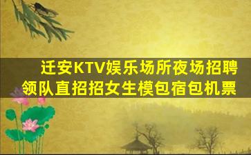 迁安KTV娱乐场所夜场招聘领队直招招女生模包宿包机票